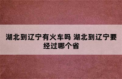 湖北到辽宁有火车吗 湖北到辽宁要经过哪个省